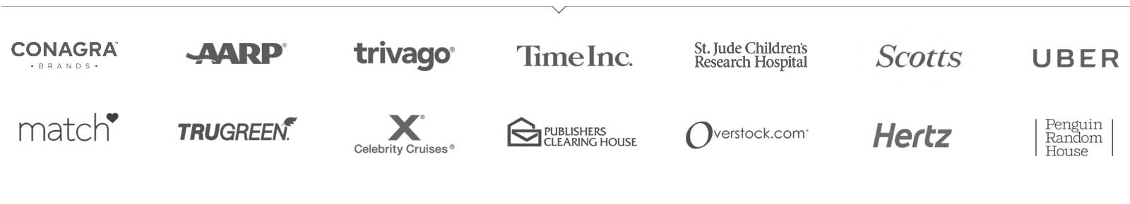 clients-1 Clients using our lead gen services include: Conagra, AARP, Trivago, Time Inc., St. Jude's, Scotts, Uber, Match, TrueGreen, Celebrity Cruises, Publishers Clearing House, Overstock, Hertz, Penguin / Random House